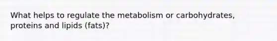 What helps to regulate the metabolism or carbohydrates, proteins and lipids (fats)?