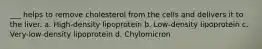 ___ helps to remove cholesterol from the cells and delivers it to the liver. a. High-density lipoprotein b. Low-density lipoprotein c. Very-low-density lipoprotein d. Chylomicron