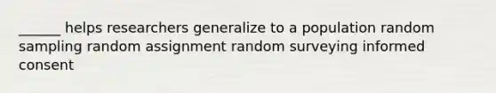 ______ helps researchers generalize to a population random sampling random assignment random surveying informed consent