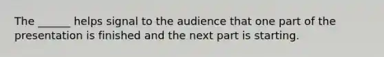 The ______ helps signal to the audience that one part of the presentation is finished and the next part is starting.