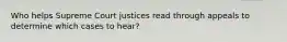 Who helps Supreme Court justices read through appeals to determine which cases to hear?