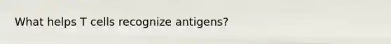 What helps T cells recognize antigens?