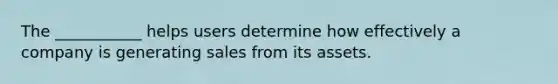 The ___________ helps users determine how effectively a company is generating sales from its assets.