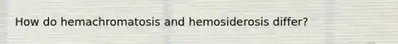 How do hemachromatosis and hemosiderosis differ?