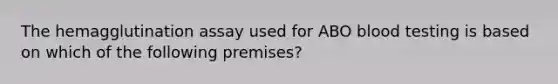 The hemagglutination assay used for ABO blood testing is based on which of the following premises?