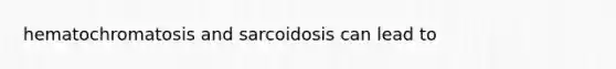 hematochromatosis and sarcoidosis can lead to