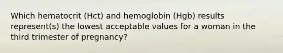 Which hematocrit (Hct) and hemoglobin (Hgb) results represent(s) the lowest acceptable values for a woman in the third trimester of pregnancy?