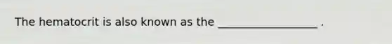 The hematocrit is also known as the __________________ .