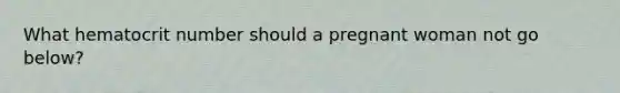 What hematocrit number should a pregnant woman not go below?