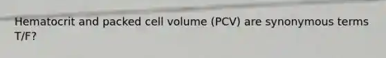 Hematocrit and packed cell volume (PCV) are synonymous terms T/F?