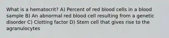 What is a hematocrit? A) Percent of red blood cells in a blood sample B) An abnormal red blood cell resulting from a genetic disorder C) Clotting factor D) Stem cell that gives rise to the agranulocytes