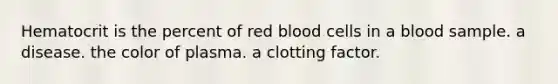 Hematocrit is the percent of red blood cells in a blood sample. a disease. the color of plasma. a clotting factor.