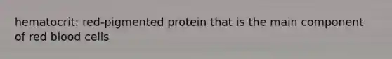 hematocrit: red-pigmented protein that is the main component of red blood cells