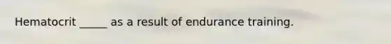 Hematocrit _____ as a result of endurance training.