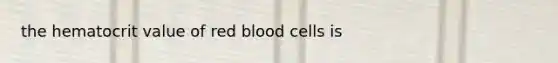 the hematocrit value of red blood cells is