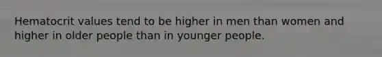 Hematocrit values tend to be higher in men than women and higher in older people than in younger people.