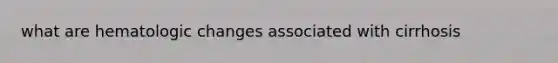 what are hematologic changes associated with cirrhosis