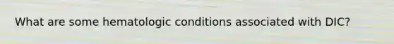 What are some hematologic conditions associated with DIC?