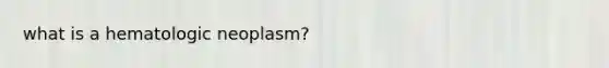 what is a hematologic neoplasm?