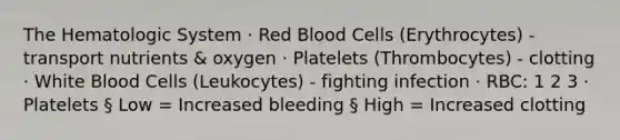 The Hematologic System · Red Blood Cells (Erythrocytes) - transport nutrients & oxygen · Platelets (Thrombocytes) - clotting · White Blood Cells (Leukocytes) - fighting infection · RBC: 1 2 3 · Platelets § Low = Increased bleeding § High = Increased clotting