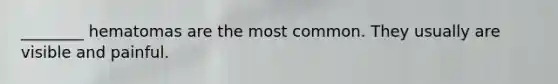 ________ hematomas are the most common. They usually are visible and painful.