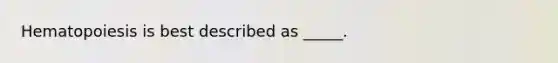 Hematopoiesis is best described as _____.