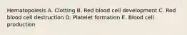 Hematopoiesis A. Clotting B. Red blood cell development C. Red blood cell destruction D. Platelet formation E. Blood cell production