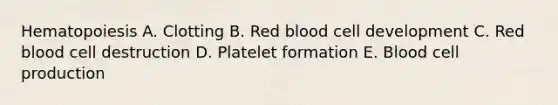 Hematopoiesis A. Clotting B. Red blood cell development C. Red blood cell destruction D. Platelet formation E. Blood cell production