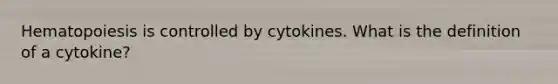 Hematopoiesis is controlled by cytokines. What is the definition of a cytokine?