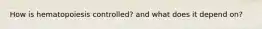 How is hematopoiesis controlled? and what does it depend on?