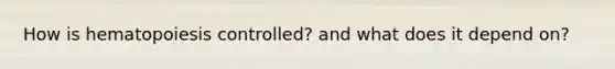 How is hematopoiesis controlled? and what does it depend on?