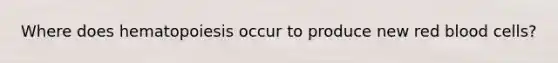 Where does hematopoiesis occur to produce new red blood cells?