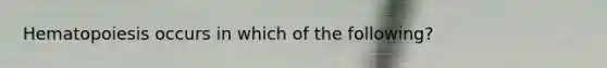 Hematopoiesis occurs in which of the following?