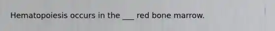 Hematopoiesis occurs in the ___ red bone marrow.