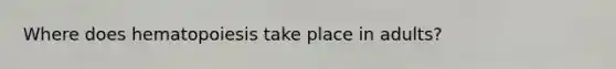 Where does hematopoiesis take place in adults?