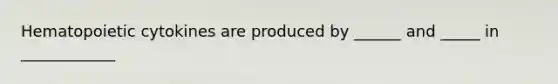 Hematopoietic cytokines are produced by ______ and _____ in ____________