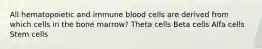 All hematopoietic and immune blood cells are derived from which cells in the bone marrow? Theta cells Beta cells Alfa cells Stem cells