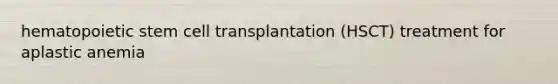 hematopoietic stem cell transplantation (HSCT) treatment for aplastic anemia