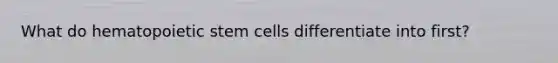 What do hematopoietic stem cells differentiate into first?