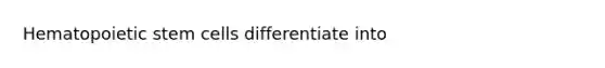 Hematopoietic stem cells differentiate into