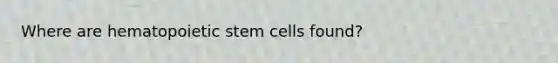 Where are hematopoietic stem cells found?