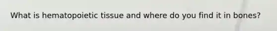 What is hematopoietic tissue and where do you find it in bones?