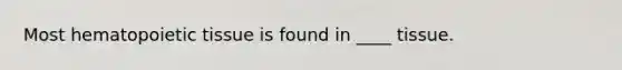 Most hematopoietic tissue is found in ____ tissue.