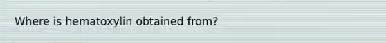 Where is hematoxylin obtained from?