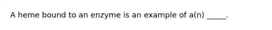 A heme bound to an enzyme is an example of a(n) _____.