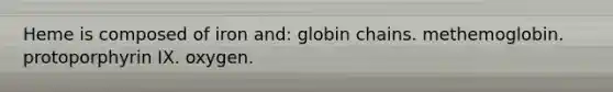 Heme is composed of iron and: globin chains. methemoglobin. protoporphyrin IX. oxygen.