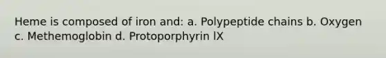 Heme is composed of iron and: a. Polypeptide chains b. Oxygen c. Methemoglobin d. Protoporphyrin lX