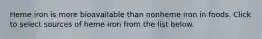Heme iron is more bioavailable than nonheme iron in foods. Click to select sources of heme iron from the list below.