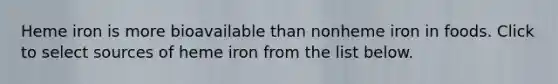 Heme iron is more bioavailable than nonheme iron in foods. Click to select sources of heme iron from the list below.