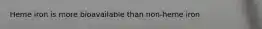 Heme iron is more bioavailable than non-heme iron